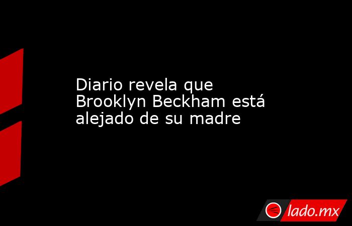 Diario revela que Brooklyn Beckham está alejado de su madre. Noticias en tiempo real