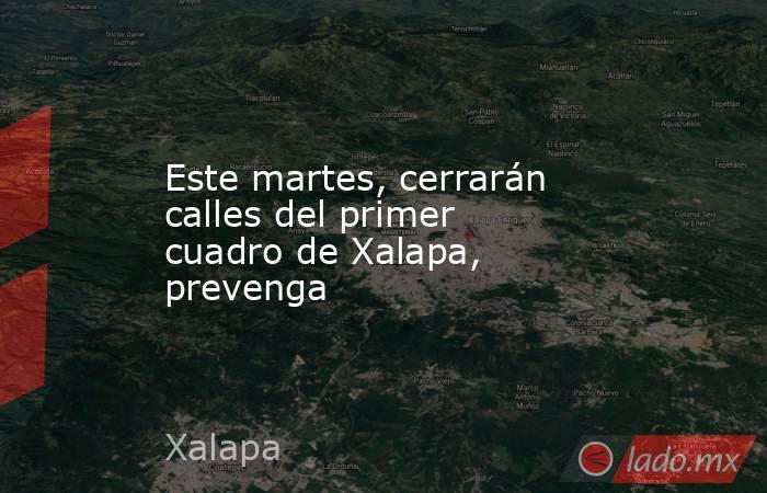 Este martes, cerrarán calles del primer cuadro de Xalapa, prevenga. Noticias en tiempo real