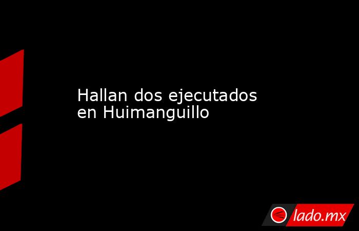 Hallan dos ejecutados en Huimanguillo. Noticias en tiempo real