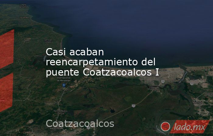 Casi acaban reencarpetamiento del puente Coatzacoalcos I. Noticias en tiempo real
