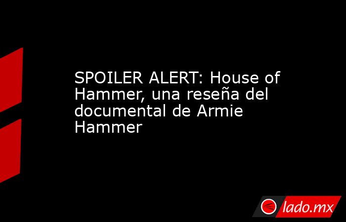 SPOILER ALERT: House of Hammer, una reseña del documental de Armie Hammer. Noticias en tiempo real