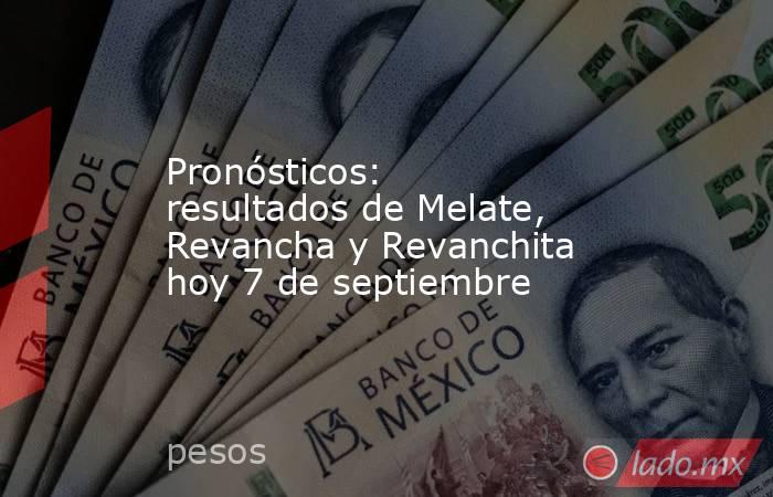 Pronósticos: resultados de Melate, Revancha y Revanchita hoy 7 de septiembre. Noticias en tiempo real