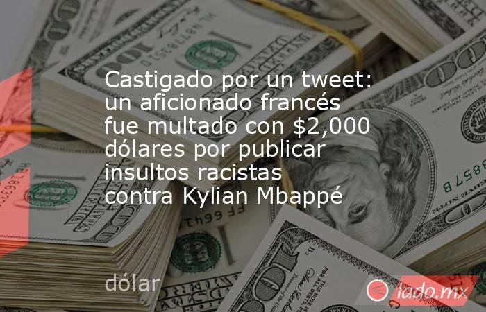 Castigado por un tweet: un aficionado francés fue multado con $2,000 dólares por publicar insultos racistas contra Kylian Mbappé. Noticias en tiempo real