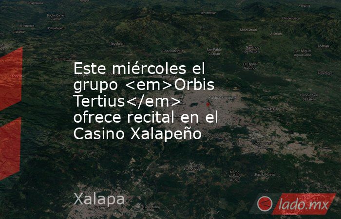 Este miércoles el grupo <em>Orbis Tertius</em> ofrece recital en el Casino Xalapeño. Noticias en tiempo real