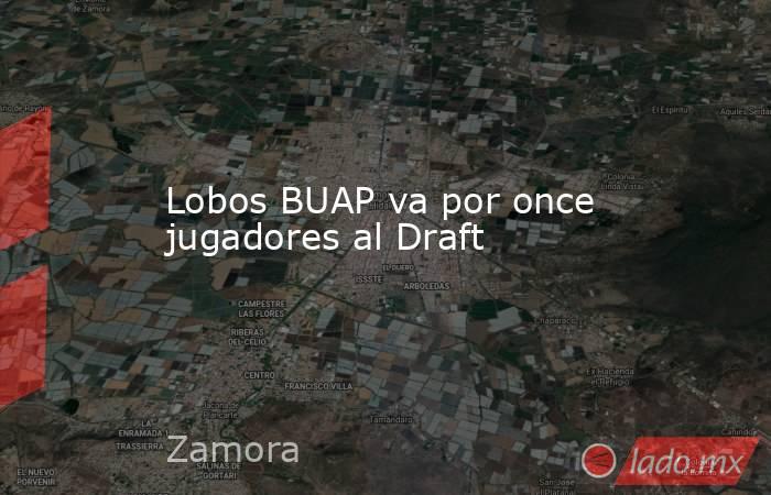Lobos BUAP va por once jugadores al Draft. Noticias en tiempo real