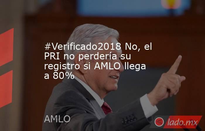 #Verificado2018 No, el PRI no perdería su registro si AMLO llega a 80%. Noticias en tiempo real