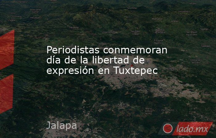 Periodistas conmemoran día de la libertad de expresión en Tuxtepec. Noticias en tiempo real