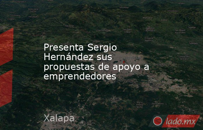 Presenta Sergio Hernández sus propuestas de apoyo a emprendedores. Noticias en tiempo real