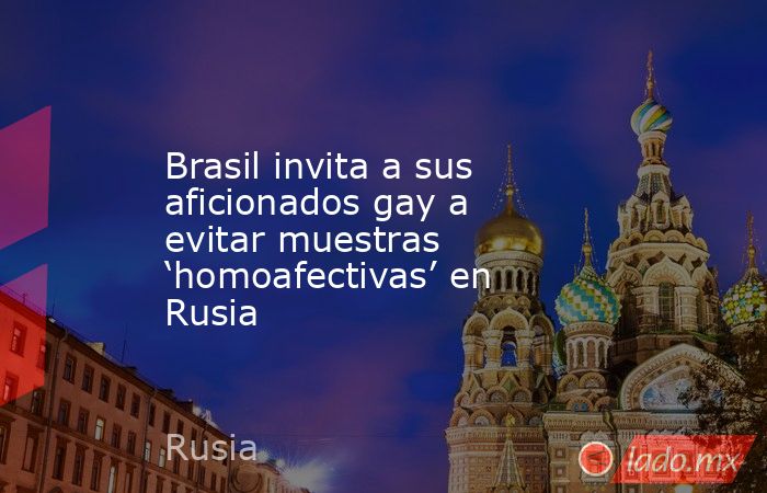 Brasil invita a sus aficionados gay a evitar muestras ‘homoafectivas’ en Rusia. Noticias en tiempo real