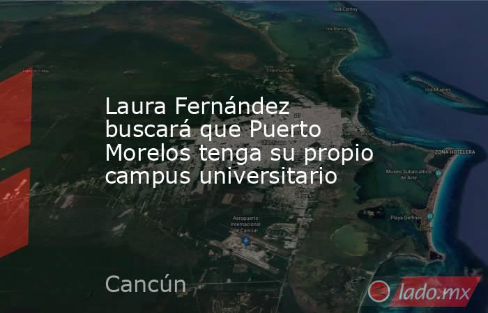 Laura Fernández buscará que Puerto Morelos tenga su propio campus universitario. Noticias en tiempo real