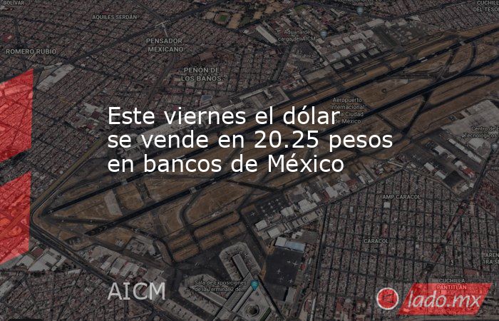 Este viernes el dólar se vende en 20.25 pesos en bancos de México. Noticias en tiempo real
