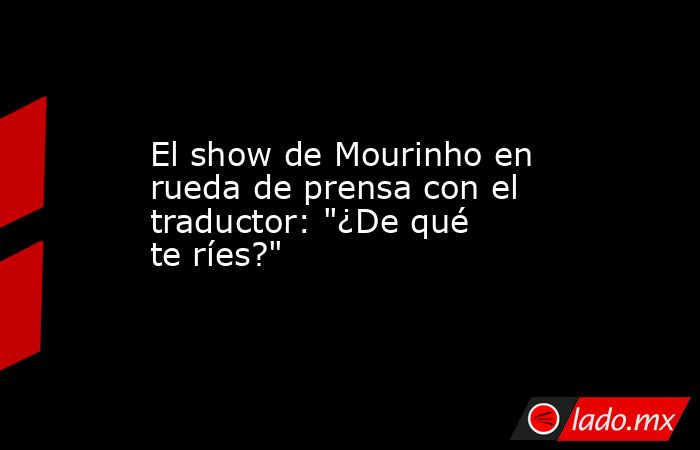 El show de Mourinho en rueda de prensa con el traductor: 