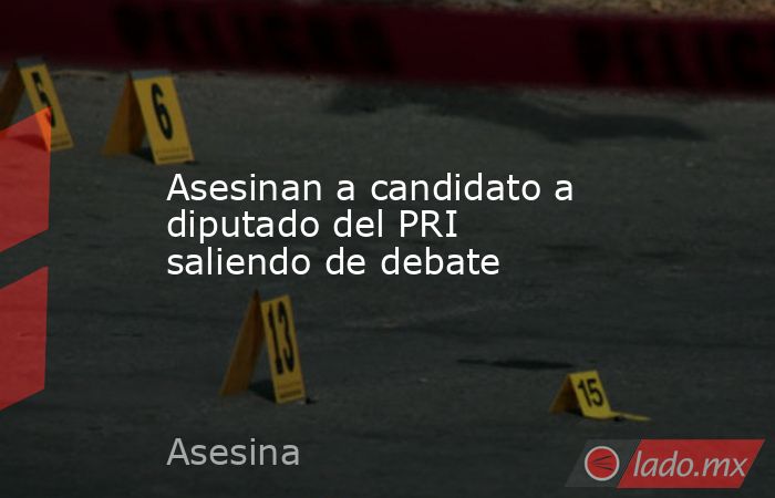 Asesinan a candidato a diputado del PRI saliendo de debate. Noticias en tiempo real