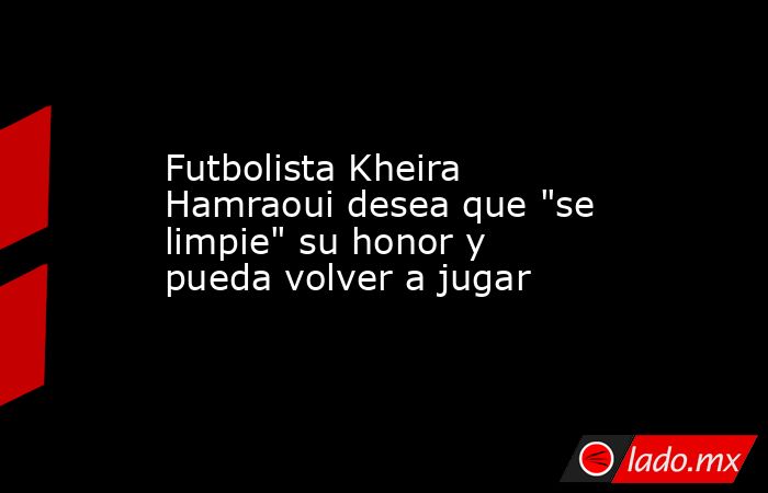 Futbolista Kheira Hamraoui desea que 