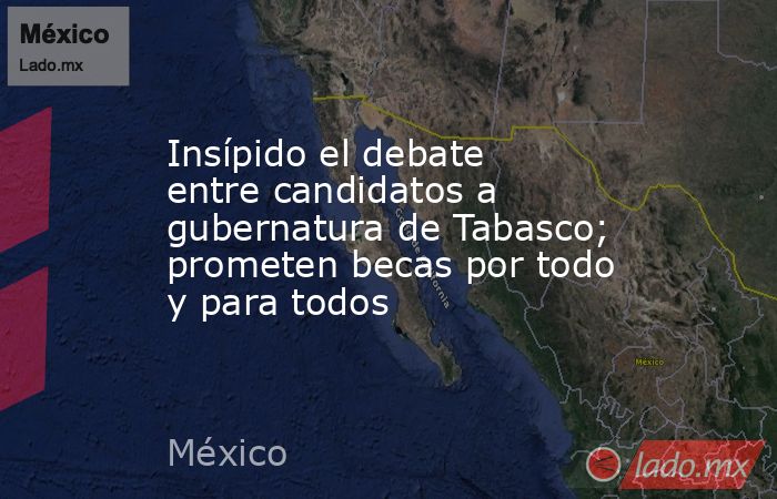 Insípido el debate entre candidatos a gubernatura de Tabasco; prometen becas por todo y para todos. Noticias en tiempo real