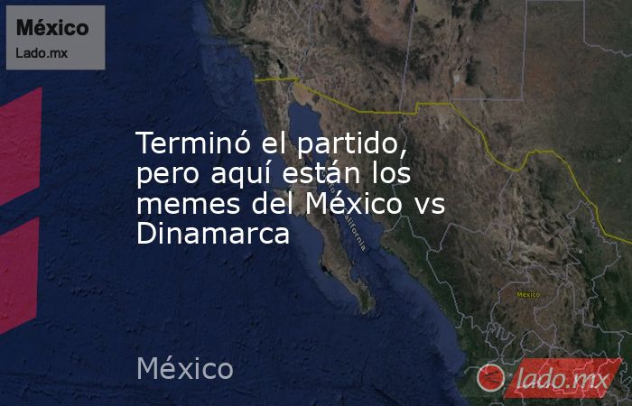 Terminó el partido, pero aquí están los memes del México vs Dinamarca. Noticias en tiempo real