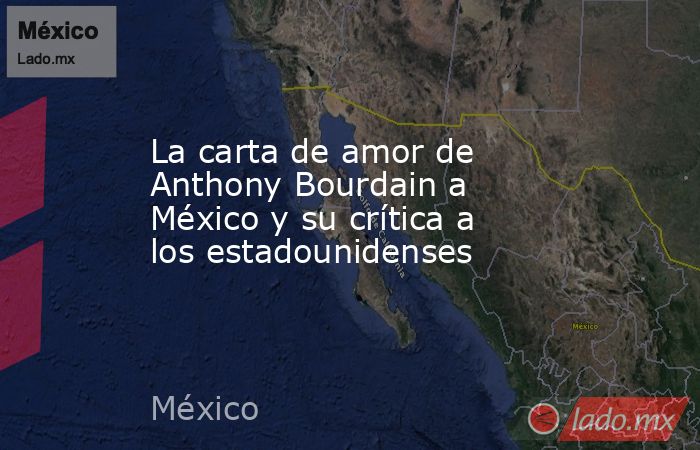 La carta de amor de Anthony Bourdain a México y su crítica a los estadounidenses. Noticias en tiempo real