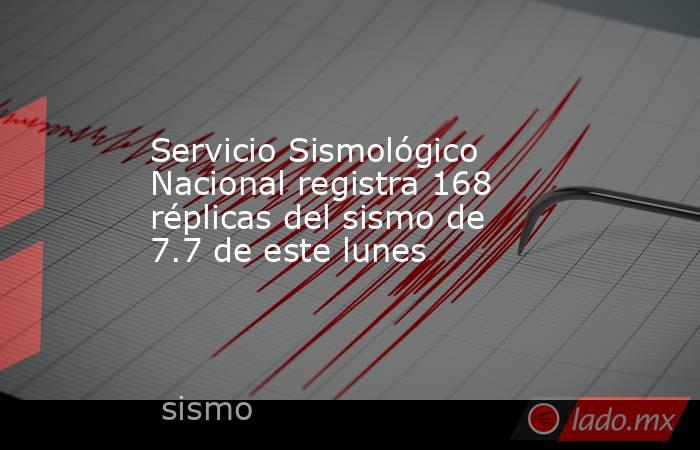 Servicio Sismológico Nacional registra 168 réplicas del sismo de 7.7 de este lunes. Noticias en tiempo real