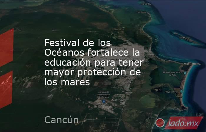 Festival de los Océanos fortalece la educación para tener mayor protección de los mares. Noticias en tiempo real