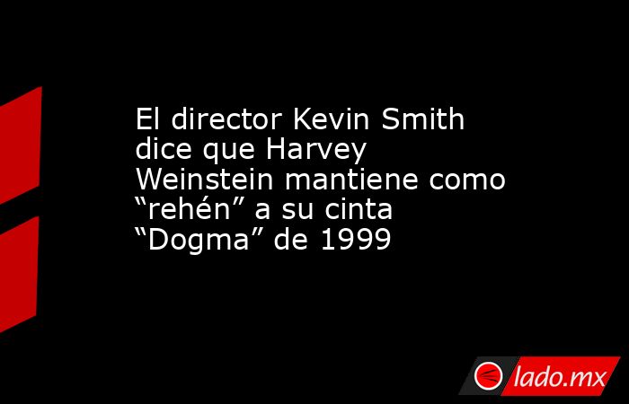 El director Kevin Smith dice que Harvey Weinstein mantiene como “rehén” a su cinta “Dogma” de 1999. Noticias en tiempo real