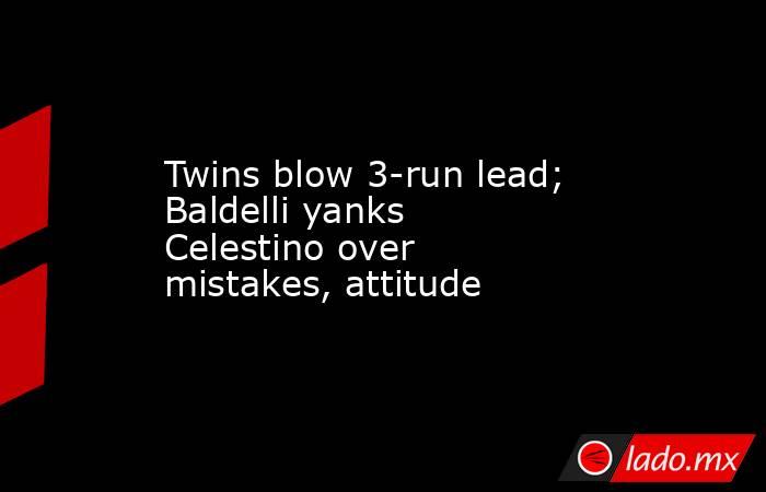 Twins blow 3-run lead; Baldelli yanks Celestino over mistakes, attitude. Noticias en tiempo real