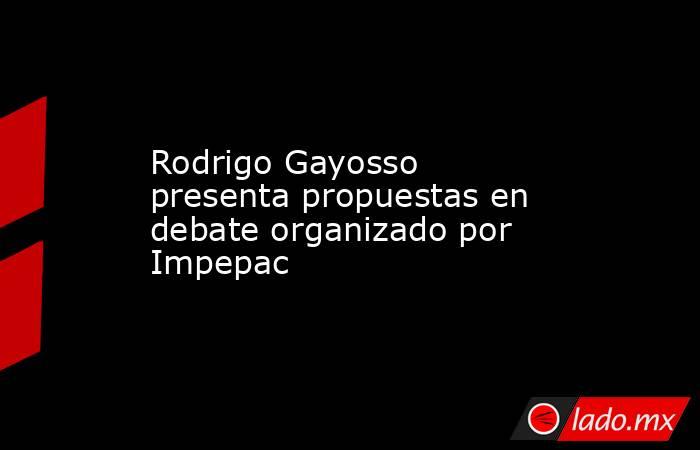 Rodrigo Gayosso presenta propuestas en debate organizado por Impepac. Noticias en tiempo real