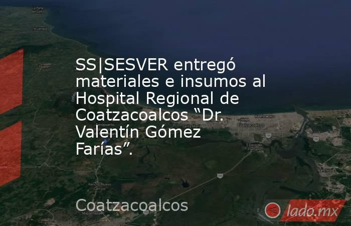 SS|SESVER entregó materiales e insumos al Hospital Regional de Coatzacoalcos “Dr. Valentín Gómez Farías”.. Noticias en tiempo real