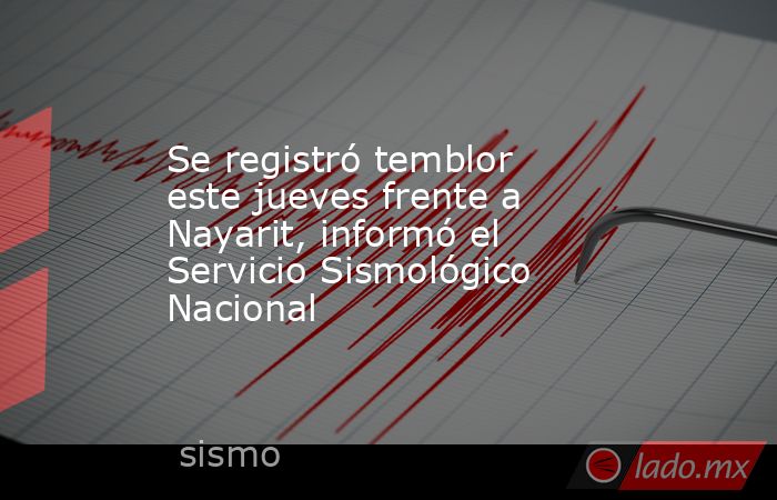 Se registró temblor este jueves frente a Nayarit, informó el Servicio Sismológico Nacional. Noticias en tiempo real