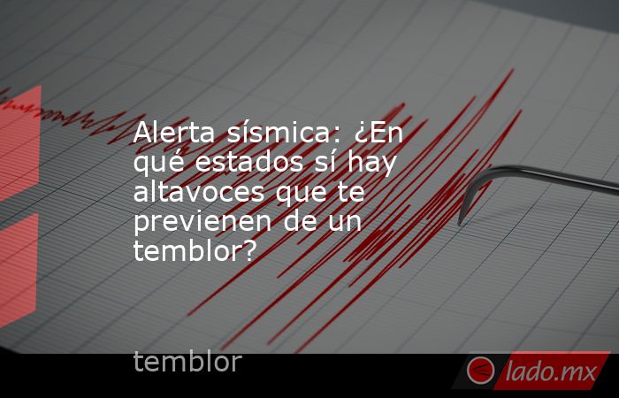 Alerta sísmica: ¿En qué estados sí hay altavoces que te previenen de un temblor? . Noticias en tiempo real