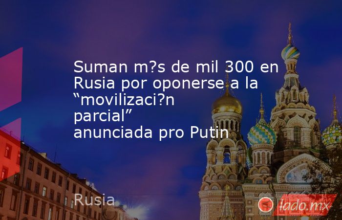 Suman m?s de mil 300 en Rusia por oponerse a la “movilizaci?n parcial” anunciada pro Putin. Noticias en tiempo real