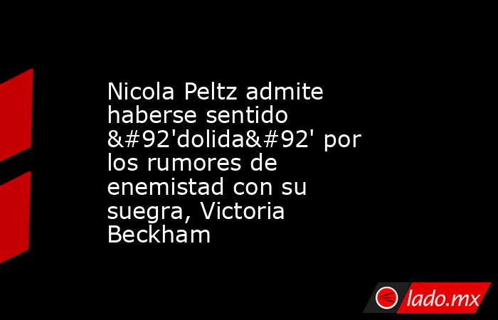 Nicola Peltz admite haberse sentido \'dolida\' por los rumores de enemistad con su suegra, Victoria Beckham. Noticias en tiempo real