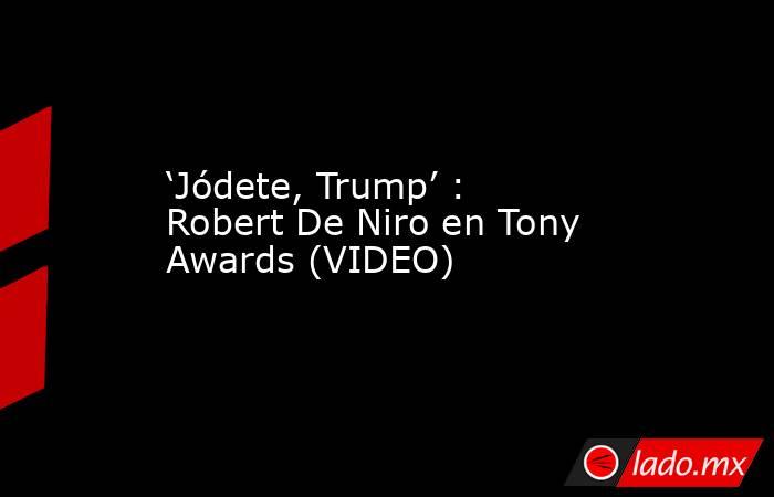 ‘Jódete, Trump’ : Robert De Niro en Tony Awards (VIDEO). Noticias en tiempo real