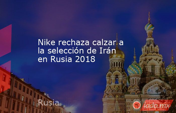 Nike rechaza calzar a la selección de Irán en Rusia 2018
. Noticias en tiempo real