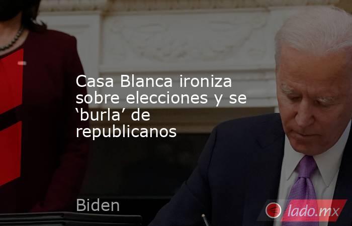 Casa Blanca ironiza sobre elecciones y se ‘burla’ de republicanos. Noticias en tiempo real
