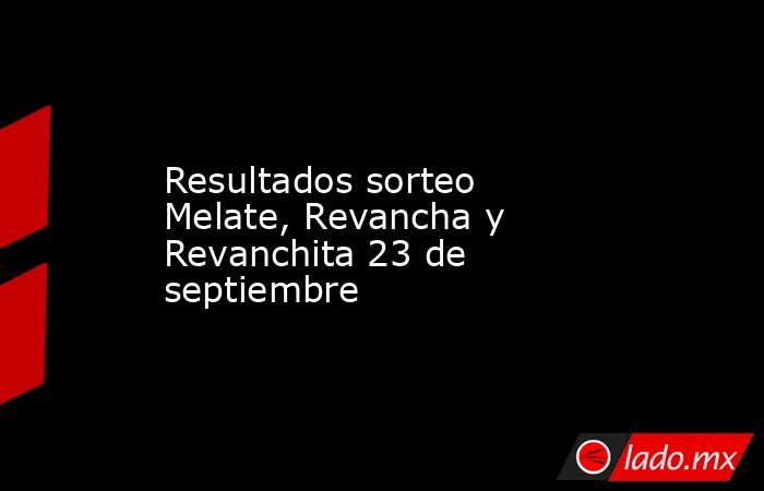Resultados sorteo Melate, Revancha y Revanchita 23 de septiembre. Noticias en tiempo real
