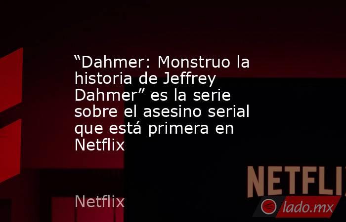 “Dahmer: Monstruo la historia de Jeffrey Dahmer” es la serie sobre el asesino serial que está primera en Netflix. Noticias en tiempo real