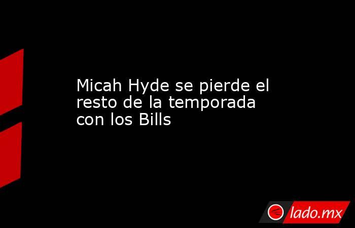 Micah Hyde se pierde el resto de la temporada con los Bills. Noticias en tiempo real