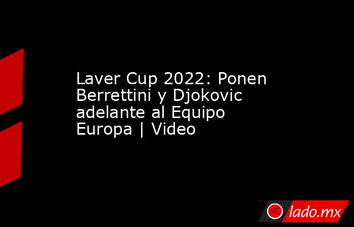 Laver Cup 2022: Ponen Berrettini y Djokovic adelante al Equipo Europa | Video. Noticias en tiempo real