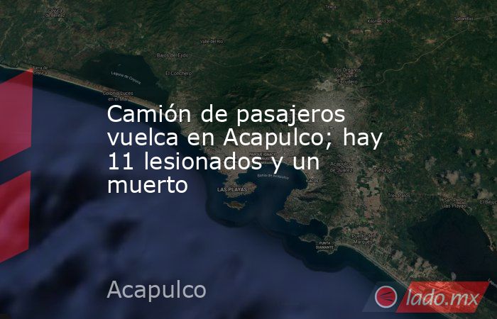 Camión de pasajeros vuelca en Acapulco; hay 11 lesionados y un muerto. Noticias en tiempo real