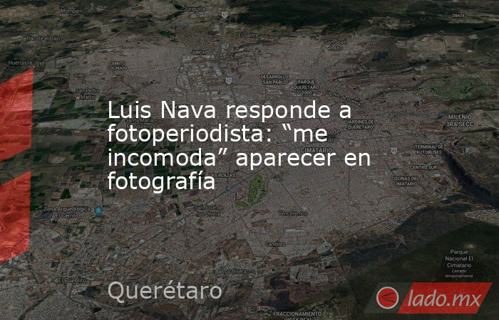 Luis Nava responde a fotoperiodista: “me incomoda” aparecer en fotografía. Noticias en tiempo real