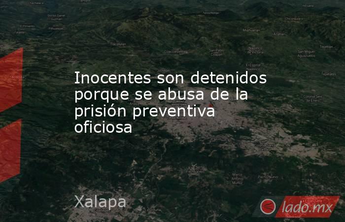Inocentes son detenidos porque se abusa de la prisión preventiva oficiosa. Noticias en tiempo real