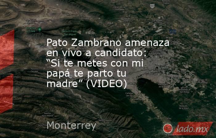 Pato Zambrano amenaza en vivo a candidato: “Si te metes con mi papá te parto tu madre” (VIDEO). Noticias en tiempo real