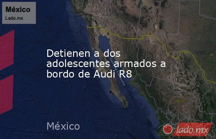 Detienen a dos adolescentes armados a bordo de Audi R8. Noticias en tiempo real