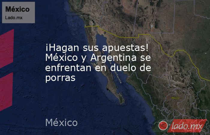 ¡Hagan sus apuestas! México y Argentina se enfrentan en duelo de porras. Noticias en tiempo real