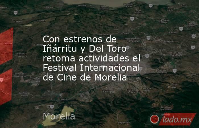 Con estrenos de Iñárritu y Del Toro retoma actividades el Festival Internacional de Cine de Morelia. Noticias en tiempo real