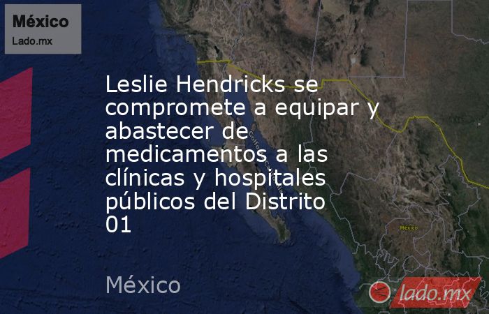 Leslie Hendricks se compromete a equipar y abastecer de medicamentos a las clínicas y hospitales públicos del Distrito 01. Noticias en tiempo real