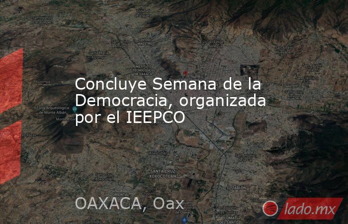 Concluye Semana de la Democracia, organizada por el IEEPCO . Noticias en tiempo real