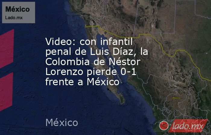 Video: con infantil penal de Luis Díaz, la Colombia de Néstor Lorenzo pierde 0-1 frente a México. Noticias en tiempo real