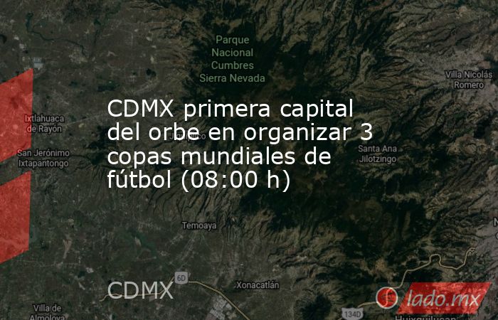 CDMX primera capital del orbe en organizar 3 copas mundiales de fútbol (08:00 h). Noticias en tiempo real