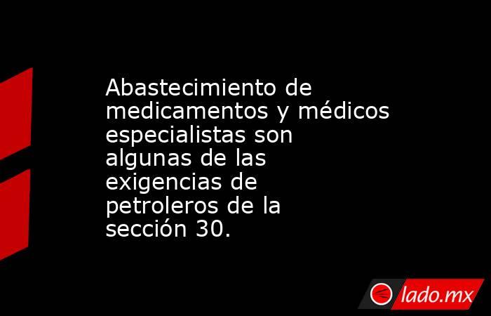 Abastecimiento de medicamentos y médicos especialistas son algunas de las exigencias de petroleros de la sección 30.. Noticias en tiempo real